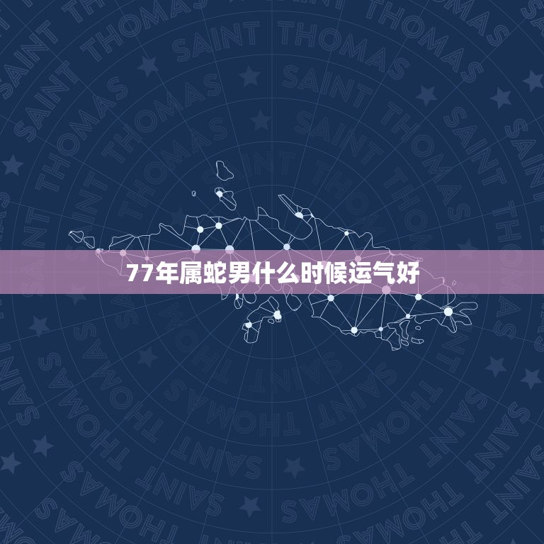 77年属蛇男什么时候运气好，2022 属蛇今年有一难