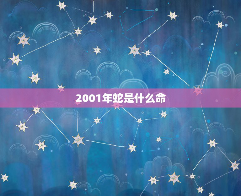 2001年蛇是什么命，2001年属蛇的是什么命五行缺什么