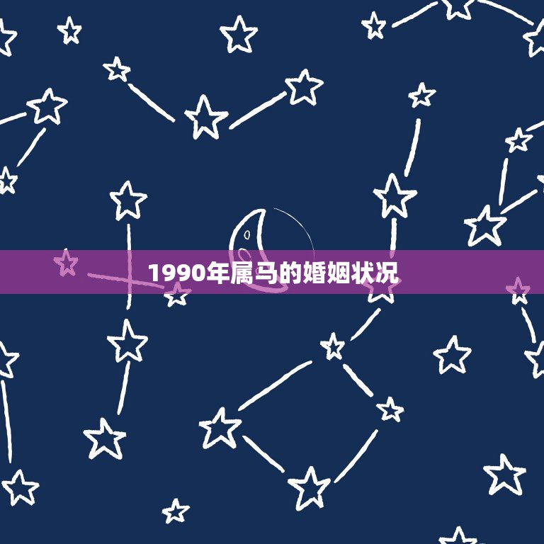 1990年属马的婚姻状况，1990年男属马今年婚姻状况