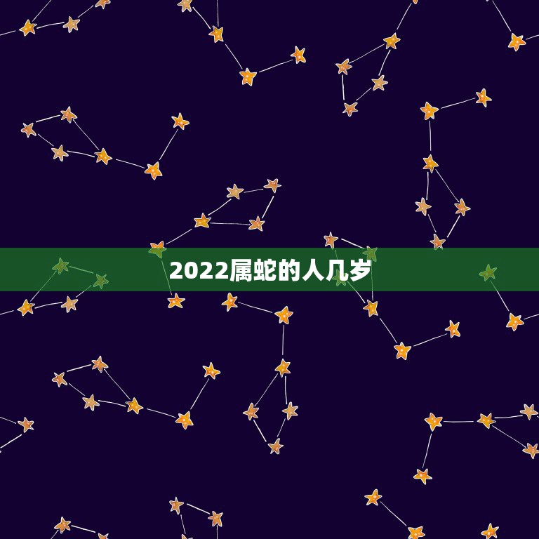 2022属蛇的人几岁，2022年蛇人运势运程