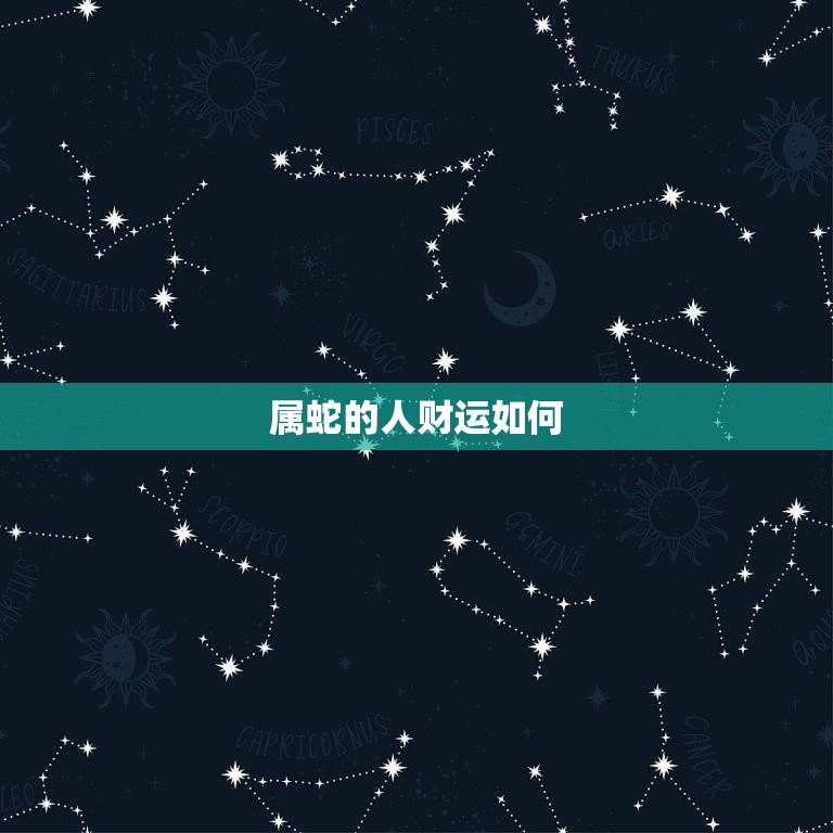 属蛇的人财运如何，属蛇男的财运和事业运