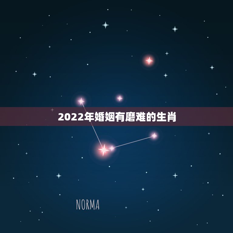 2022年婚姻有磨难的生肖，十二生肖婚姻更佳搭配