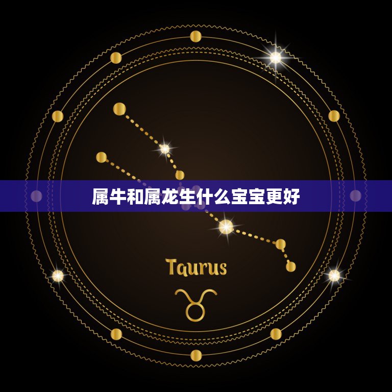 属牛和属龙生什么宝宝更好，爸爸属龙女儿属牛好吗