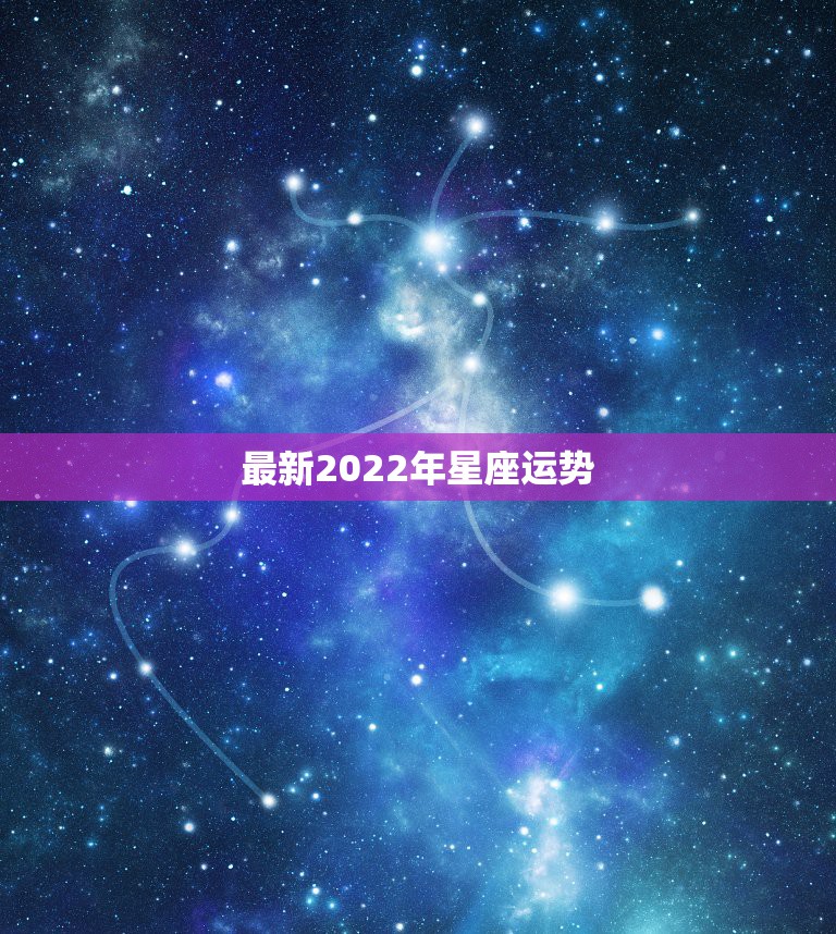 最新2022年星座运势，2022年运势更好的星座