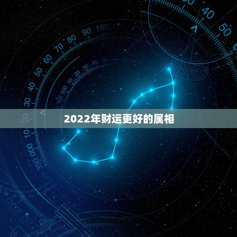 2022年财运更好的属相，2022年虎年财运更好的生肖