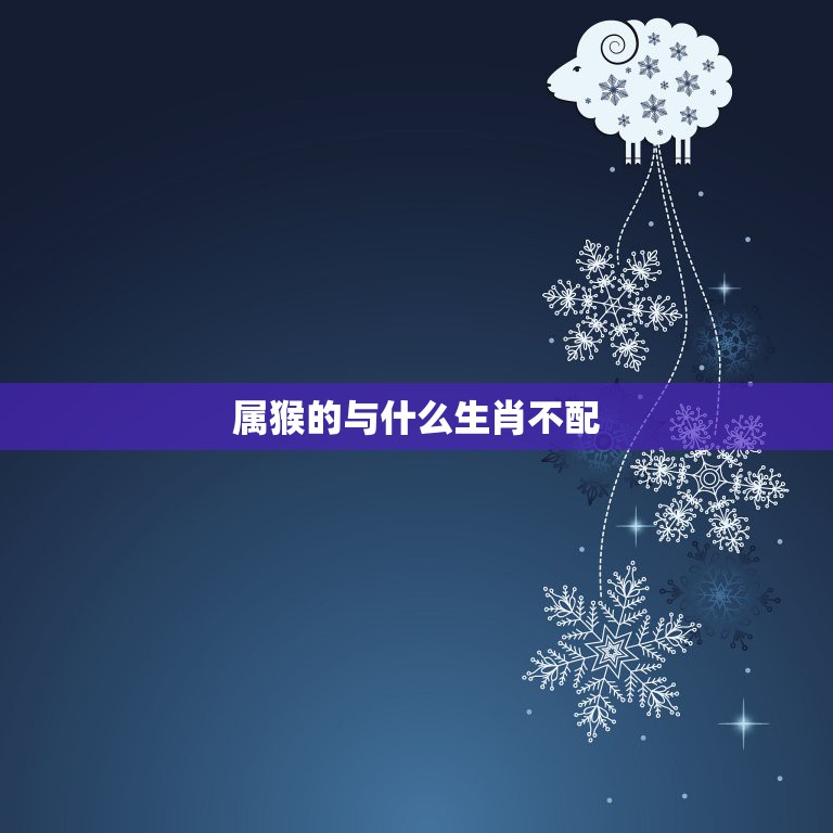 属猴的与什么生肖不配，和生肖猴财气最不合的属相