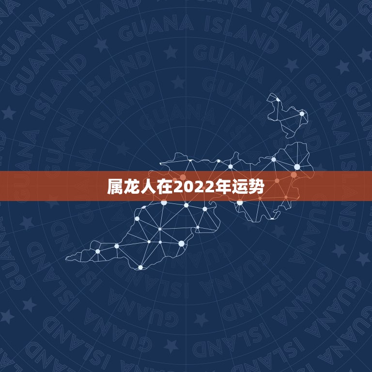 属龙人在2022年运势，2022年龙人全年运势