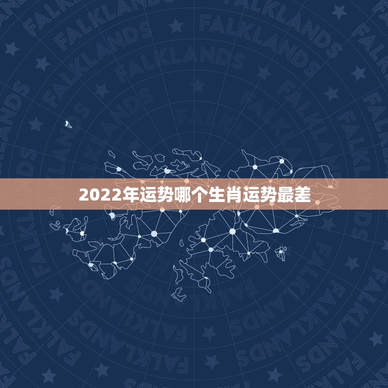 2022年运势哪个生肖运势最差，2022 年倒霉的生肖