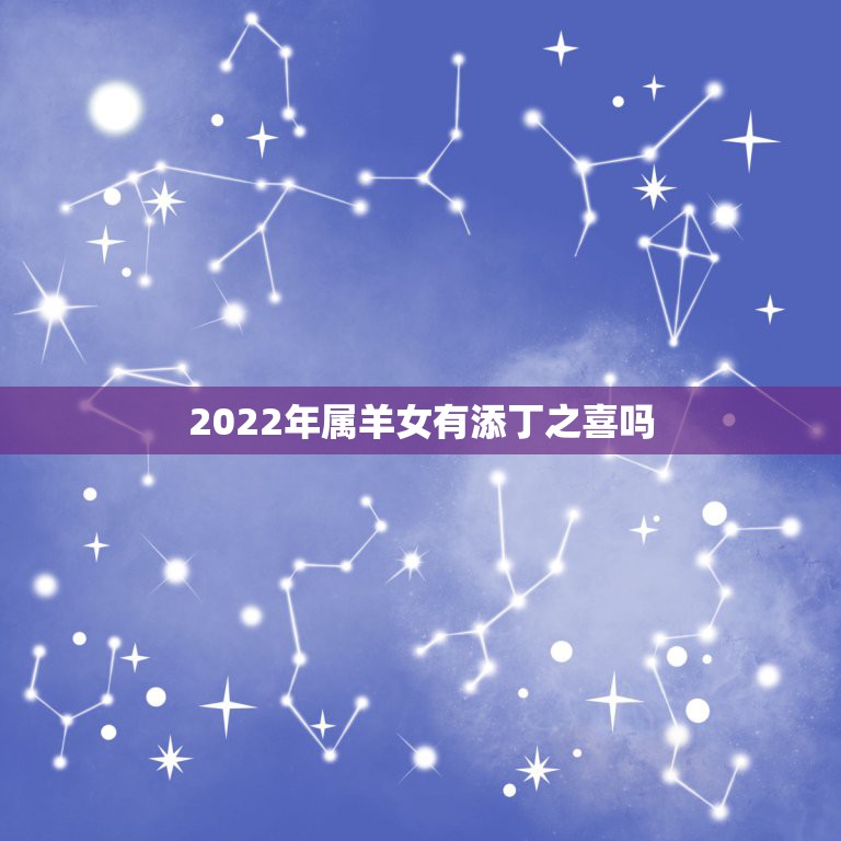 2022年属羊女有添丁之喜吗，2022年容易添丁的生肖