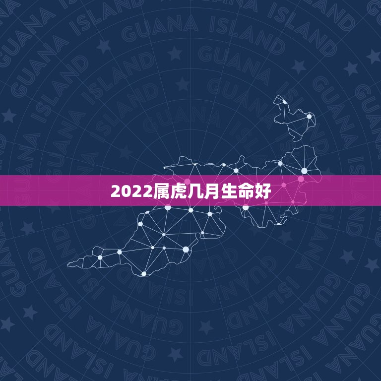 2022属虎几月生命好，2022有添丁之喜的生肖