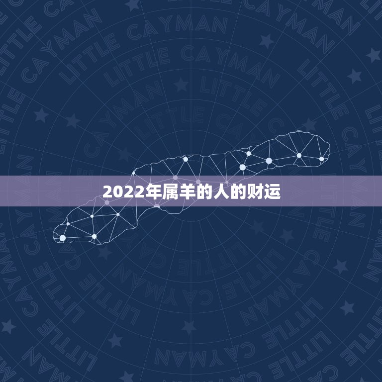 2022年属羊的人的财运，属羊人2022 年财运