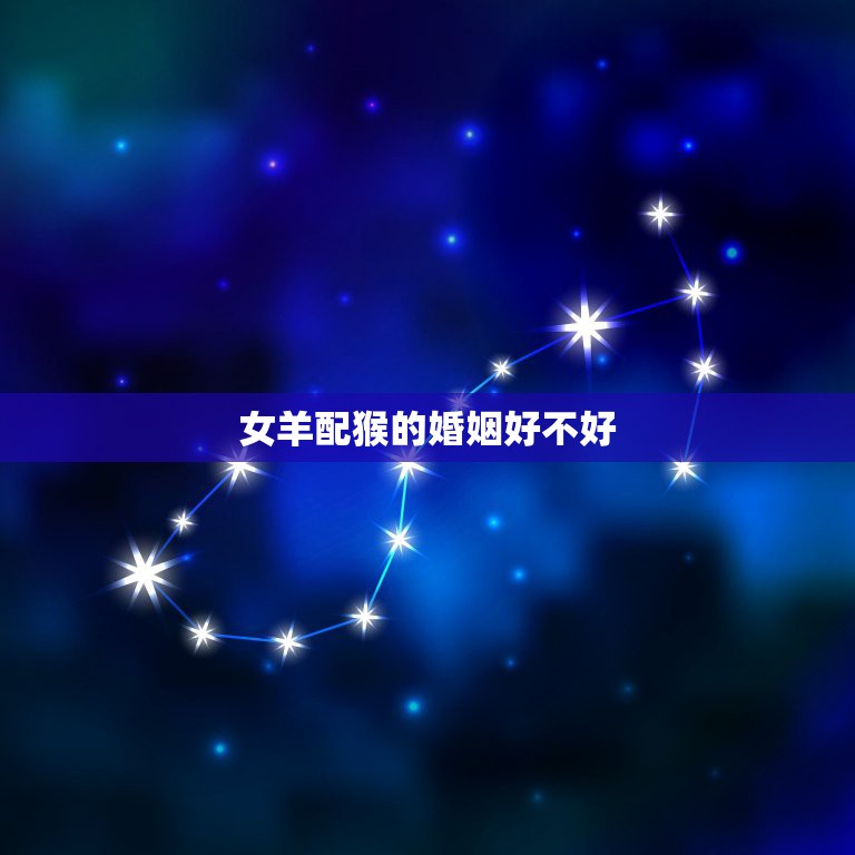 女羊配猴的婚姻好不好，属羊女和属猴男的婚姻