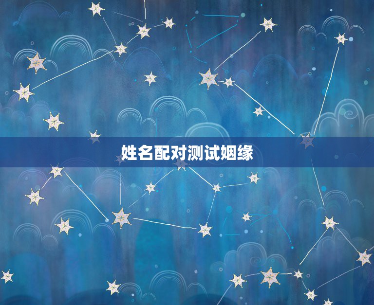 姓名配对测试姻缘，姓名配对缘分测试最准