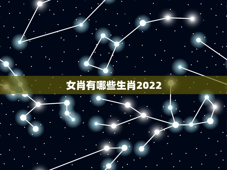 女肖有哪些生肖2022，2022不宜怀孕生肖