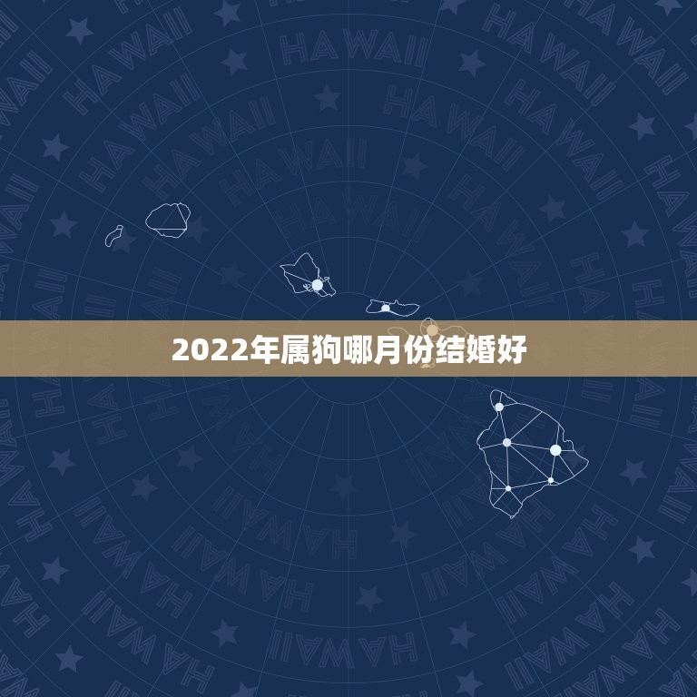 2022年属狗哪月份结婚好，属狗的大利月是几月份