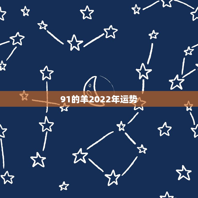 91的羊2022年运势，1991年属羊2022年全年