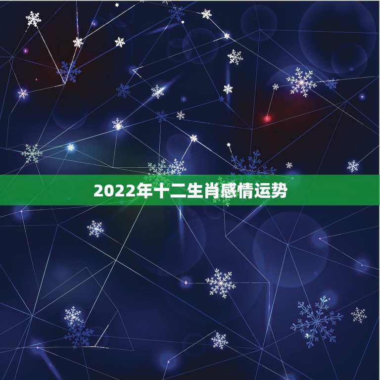 2022年十二生肖感情运势，2022年最旺的生肖