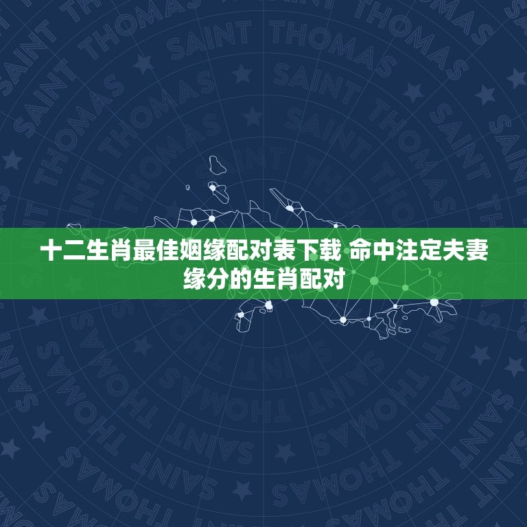 十二生肖最佳姻缘配对表下载 命中注定夫妻缘分的生肖配对