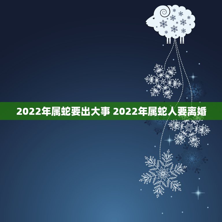 2022年属蛇要出大事 2022年属蛇人要离婚