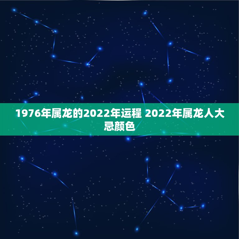 1976年属龙的2022年运程 2022年属龙人大忌颜色