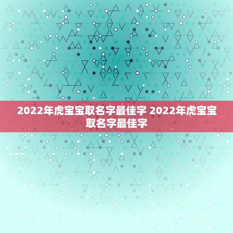 2022年虎宝宝取名字最佳字 2022年虎宝宝取名字最佳字