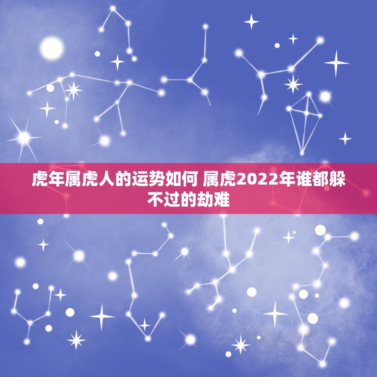 虎年属虎人的运势如何 属虎2022年谁都躲不过的劫难