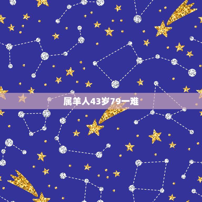 属羊人43岁79一难，79年属羊43岁2021劫难