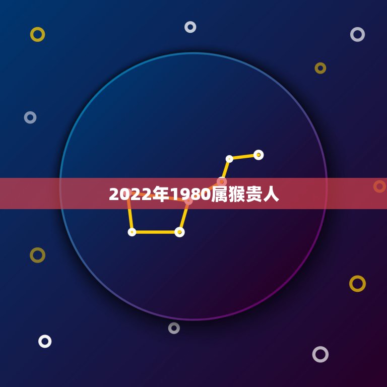 2022年1980属猴贵人 1980属猴在2022财运