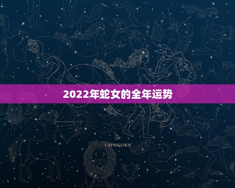 2022年蛇女的全年运势 属蛇女配什么生肖男最好