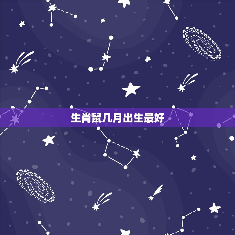 生肖鼠几月出生最好 属鼠几点出生必定大富大贵