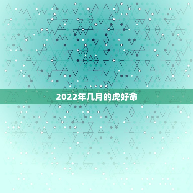 2022年几月的虎好命 属虎出生最好六个吉日