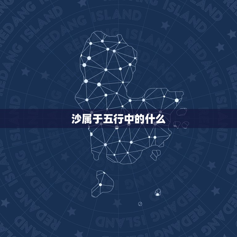 沙属于五行中的什么，荒沙五行中属什么？