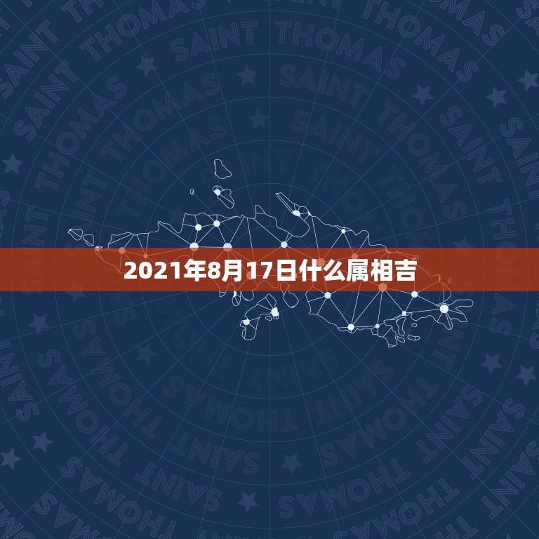 2021年8月17日什么属相吉，2021年2月8日属什么生肖属相