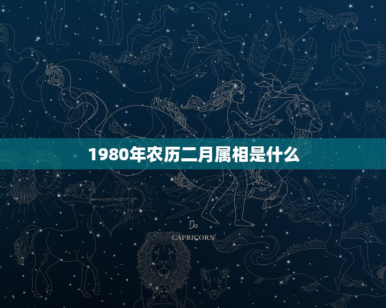 1980年农历二月属相是什么，1980年农历二月十五日属什么星座