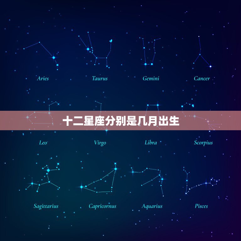 十二星座分别是几月出生，十二星座出生日期分别是什么 星座文库