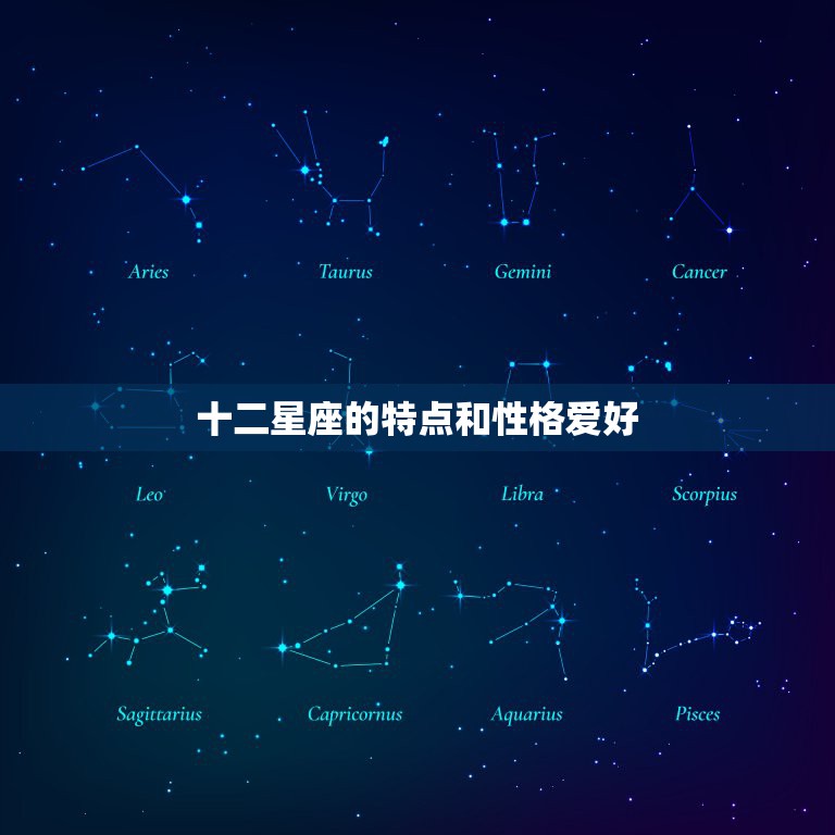 十二星座的特点和性格爱好，12星座各自特点是什么？