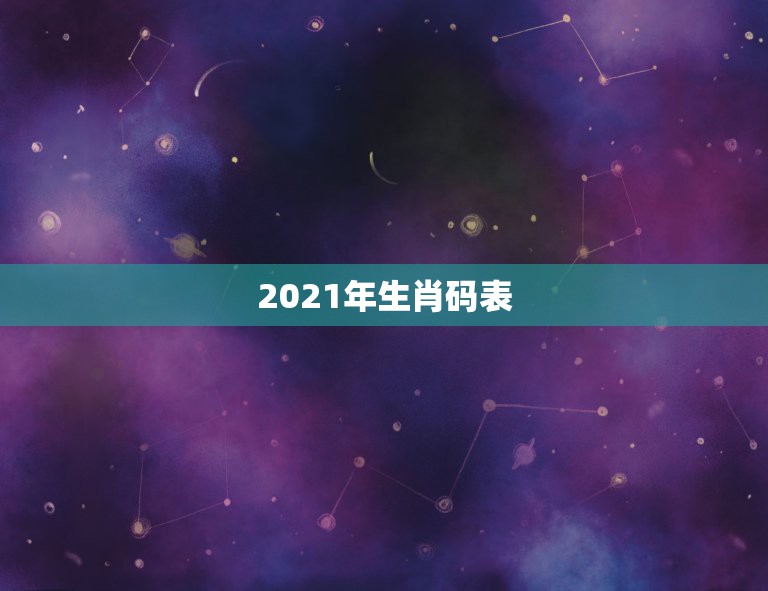 2021年生肖码表，2021年十二生肖对照表