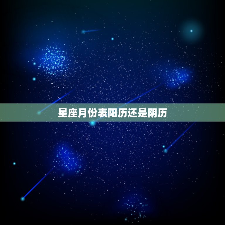 星座月份表阳历还是阴历，星座查询是阳历还是阴历 星座查询表