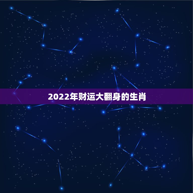 2022年财运大翻身的生肖，2022年运势最好的生肖