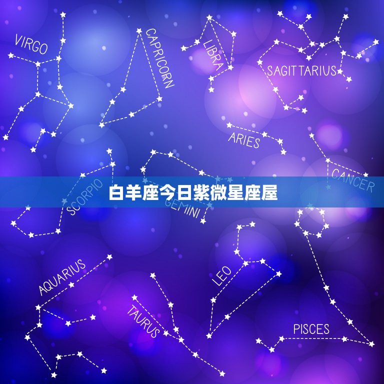 白羊座今日紫微星座屋，白羊座今日财运方位