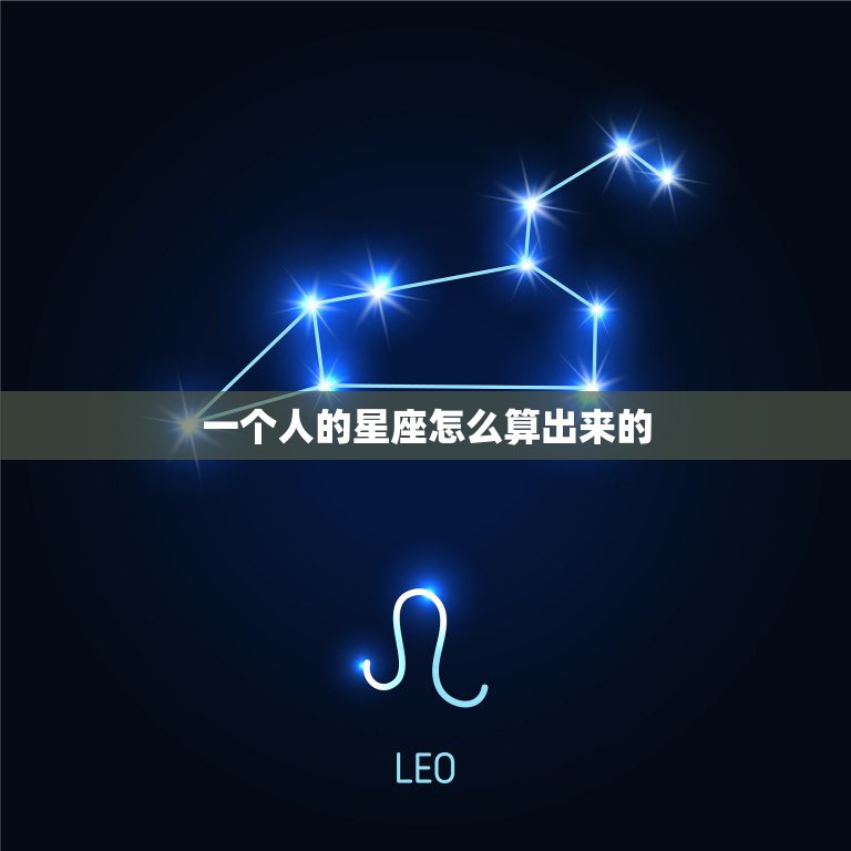 一个人的星座怎么算出来的，一个人的星座是怎么来的