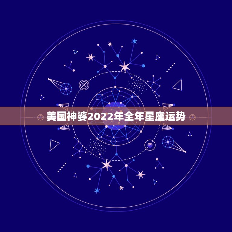 美国神婆2022年全年星座运势，l2星座-周运势(2o15，l0，4~