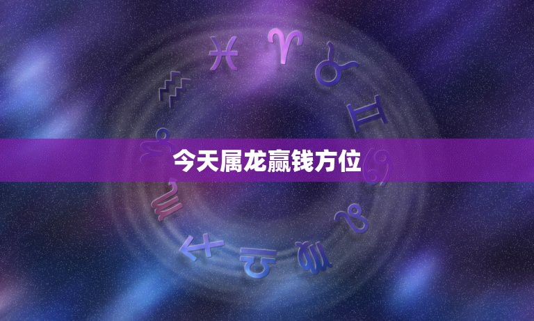 今天属龙赢钱方位，打麻将今日财神方位查询表2021我属龙，1976/0