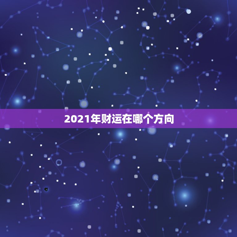 2021年财运在哪个方向，今年大利什么方位2021