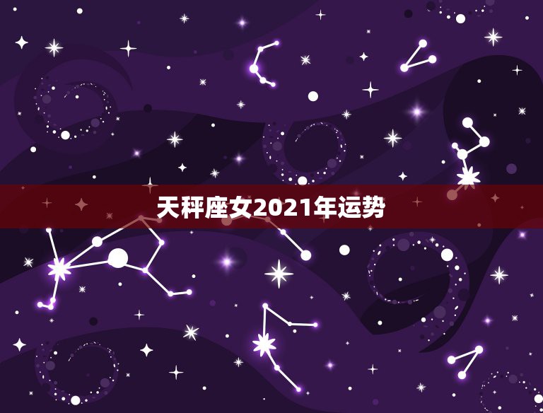 天秤座女2021年运势，天平座运势2021年3月份运势详解