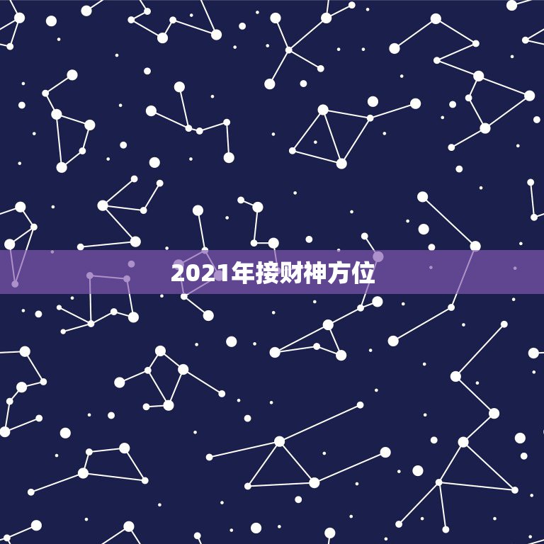 2021年接财神方位，2021年正月初一财神在哪个方向