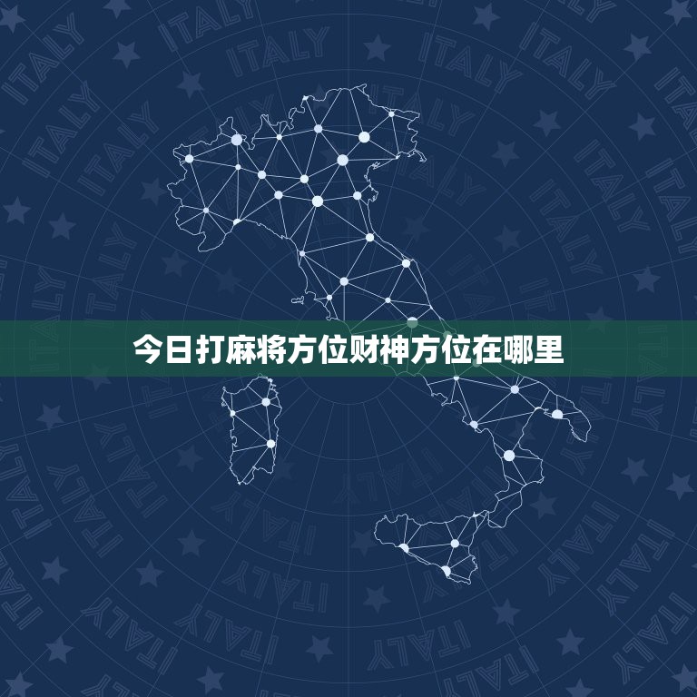 今日打麻将方位财神方位在哪里，今天打麻将财神方位在哪里黄历