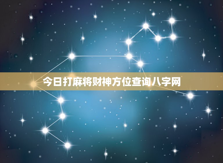 今日打麻将财神方位查询八字网，打麻将今日财神方位查询表2021