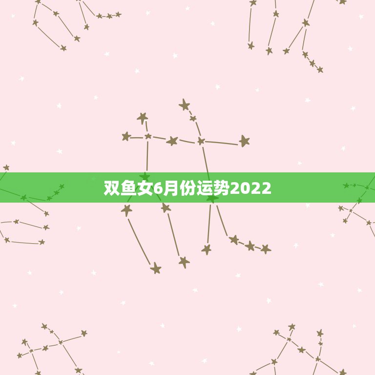 双鱼女6月份运势2022，生肖鼠还是双鱼座阴历六月份是什么运势