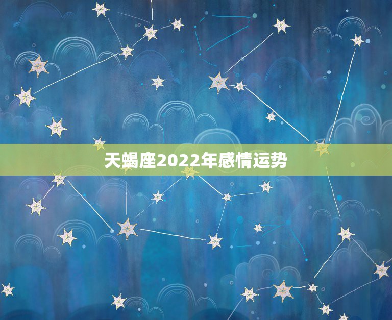 天蝎座2022年感情运势，天蝎座2015年的运势